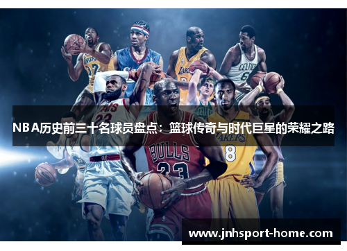 NBA历史前三十名球员盘点：篮球传奇与时代巨星的荣耀之路