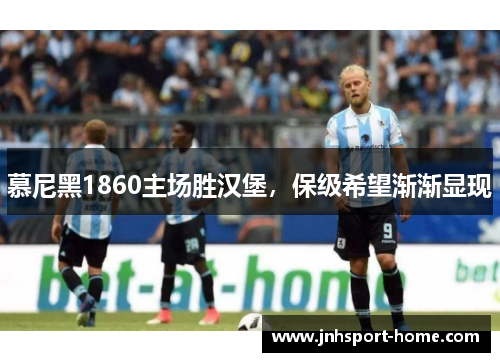 慕尼黑1860主场胜汉堡，保级希望渐渐显现