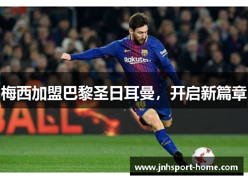 梅西加盟巴黎圣日耳曼，开启新篇章