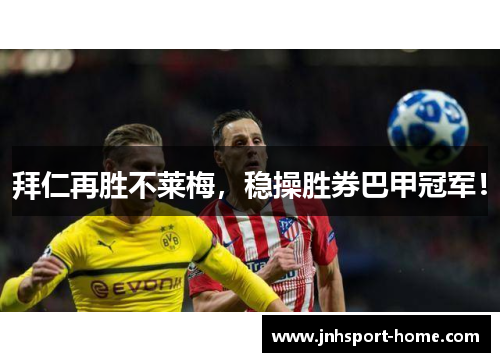 拜仁再胜不莱梅，稳操胜券巴甲冠军！