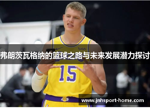 弗朗茨瓦格纳的篮球之路与未来发展潜力探讨