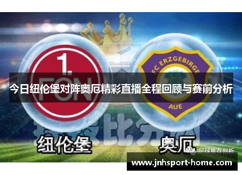 今日纽伦堡对阵奥厄精彩直播全程回顾与赛前分析